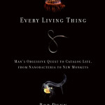 Every Living Thing: Man’s Obsessive Quest to Catalog Life, from Nanobacteria to New Monkeys
